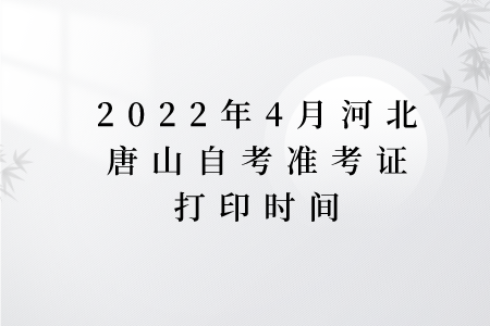 2022年4月河北唐山自考准考证打印时间