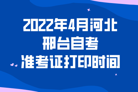 2022年4月河北邢台自考准考证打印时间