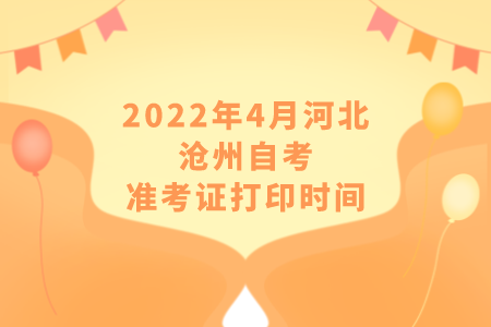 2022年4月河北沧州自考准考证打印时间